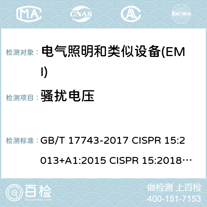 骚扰电压 电气照明和类似设备的无线电骚扰特性的限值和测量方法 GB/T 17743-2017 
CISPR 15:2013+A1:2015 
CISPR 15:2018 
EN 55015:2013+A1:2015 
EN 55015:2019
AS/NZS CISPR 15:2011 
AS/NZS CISPR 15:2017 4.3,8