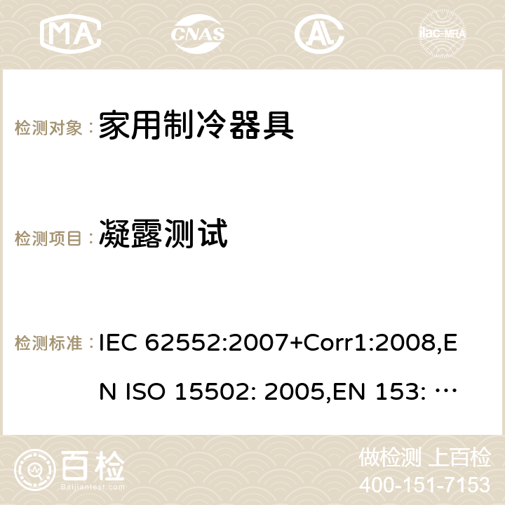 凝露测试 家用制冷器具-性能和测试方法 IEC 62552:2007+Corr1:2008,EN ISO 15502: 2005,EN 153: 2006,ISO 15502: 2005,SASO IEC 62552:2007,NTP-IEC 62552:2020 Cl.14