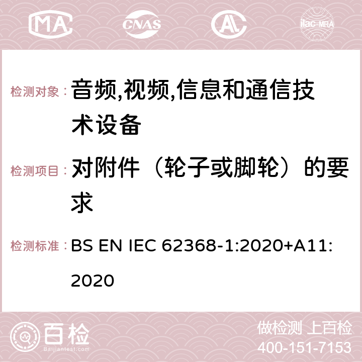 对附件（轮子或脚轮）的要求 音频/视频,信息和通信技术设备-第一部分: 安全要求 BS EN IEC 62368-1:2020+A11:2020 8.9