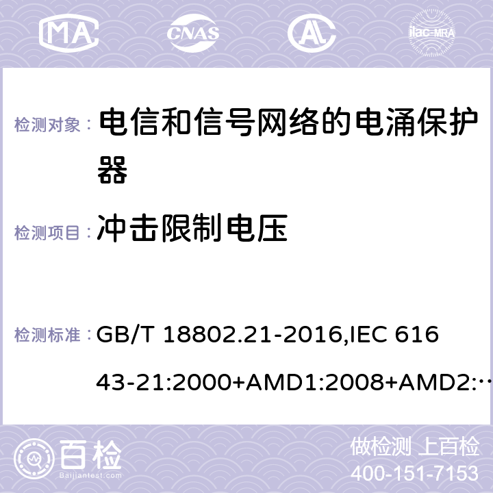 冲击限制电压 低压电涌保护器 第21部分：电信和信号网络的电涌保护器(SPD) 性能要求和试验方法 GB/T 18802.21-2016,
IEC 61643-21:2000+AMD1:2008+AMD2:2012,
EN 61643-21:2001/A2:2013 6.2.1.3