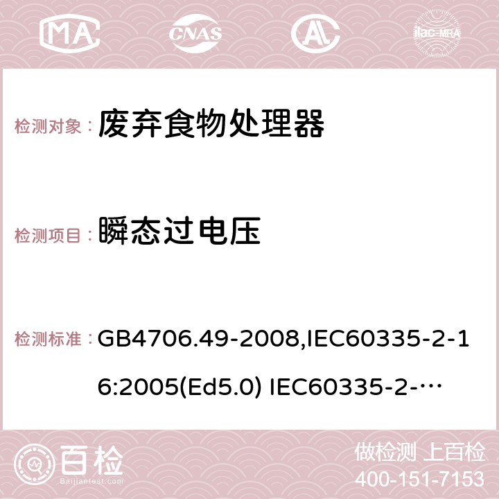 瞬态过电压 家用和类似用途电器的安全　废弃食物处理器的特殊要求 GB4706.49-2008,IEC60335-2-16:2005(Ed5.0) 
IEC60335-2-16:2002+A1:2008+A2:2011,EN60335-2-16:2003+A11:2018 14