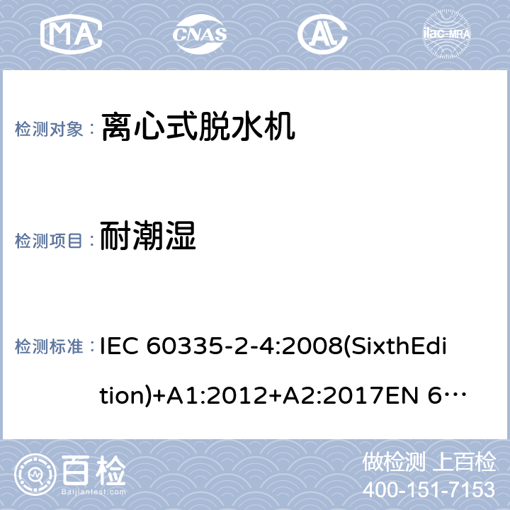 耐潮湿 家用和类似用途电器的安全 离心式脱水机的特殊要求 IEC 60335-2-4:2008(SixthEdition)+A1:2012+A2:2017
EN 60335-2-4:2010+A1:2015
AS/NZS 60335.2.4:2010+A1:2010+A2:2014+A3:2015
GB 4706.26-2008 15