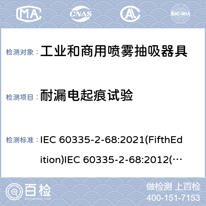 耐漏电起痕试验 家用和类似用途电器的安全 工业和商用喷雾抽吸器具的特殊要求 IEC 60335-2-68:2021(FifthEdition)IEC 60335-2-68:2012(FourthEdition)+A1:2016EN 60335-2-68:2012IEC 60335-2-68:2002(ThirdEdition)+A1:2005+A2:2007AS/NZS 60335.2.68:2013+A1:2017GB 4706.87-2008 附录N
