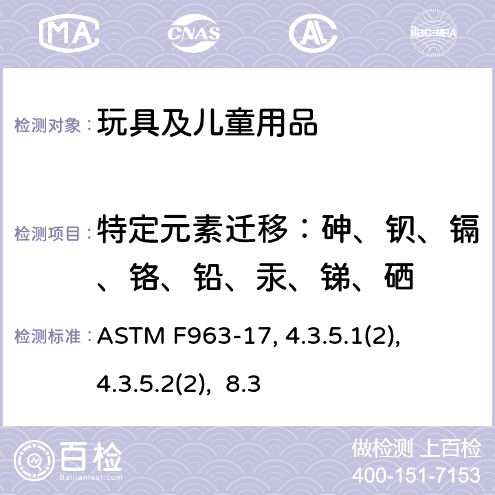 特定元素迁移：砷、钡、镉、铬、铅、汞、锑、硒 美国消费者对玩具安全标准安全规范 ASTM F963-17, 
4.3.5.1(2), 4.3.5.2(2), 8.3