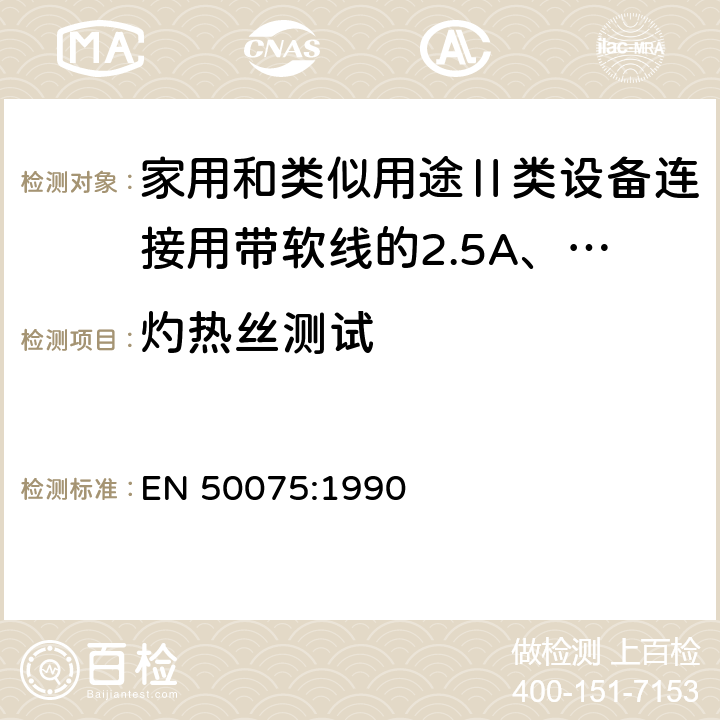 灼热丝测试 家用和类似用途Ⅱ类设备连接用带软线的2.5A、250V不可再连接的两相扁插规范 EN 50075:1990 17