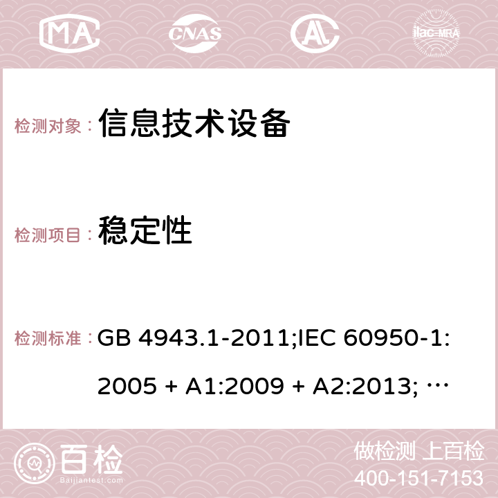 稳定性 信息技术设备安全 第1部分：通用要求 GB 4943.1-2011;IEC 60950-1:2005 + A1:2009 + A2:2013; EN 60950-1:2006 + A11:2009 + A1:2010 + A12:2011 + A2:2013; UL 60950-1:2019; AS/NZS 60950.1:2015 4.1