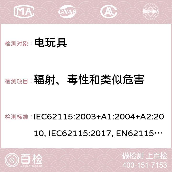 辐射、毒性和类似危害 电玩具的安全 IEC62115:2003+A1:2004+A2:2010, IEC62115:2017, EN62115:2005+A2:2011+A11:2012+A12:2015, EN IEC 62115:2020+A11:2020, GB 19865-2005, AS/NZS 62115:2011, AS/NZS 62115:2018 20