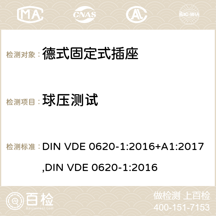 球压测试 德式固定式插座测试 DIN VDE 0620-1:2016+A1:2017,
DIN VDE 0620-1:2016 
25.3