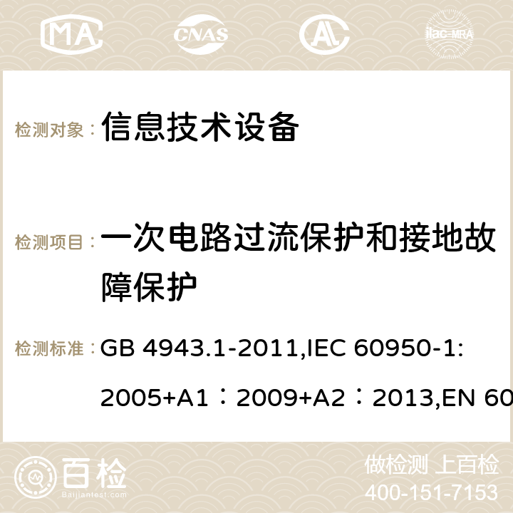 一次电路过流保护和接地故障保护 信息技术设备的安全 GB 4943.1-2011,IEC 60950-1:2005+A1：2009+A2：2013,EN 60950-1:2006 + A11: 2009 + A1: 2010 + A12: 2011 + A2: 2013,UL 60950-1:2007 AS/NZS 60950.1:2015, J60950-1 (H29) CAN/CSA C22.2 No. 60950-1-07, 2nd Edition, 2014-10 2.7