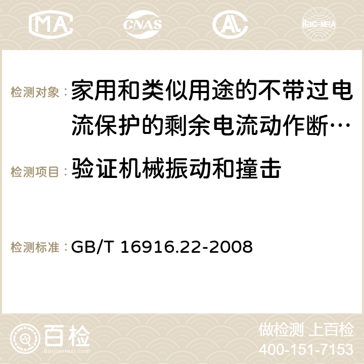 验证机械振动和撞击 《家用和类似用途的不带过电流保护的剩余电流动作断路器（RCCB）第22部分一般规则对动作功能与电源电压有关的RCCB的适用性》 GB/T 16916.22-2008 9.12