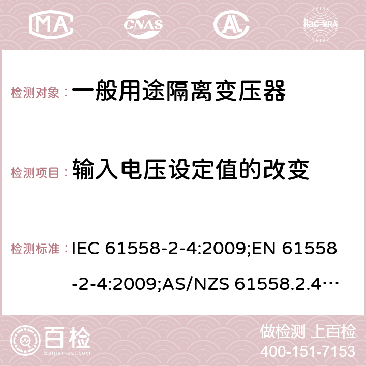 输入电压设定值的改变 电力变压器、电源装置和类似产品的安全 第5部分：一般用途隔离变压器的特殊要求 IEC 61558-2-4:2009;EN 61558-2-4:2009;AS/NZS 61558.2.4:2009+A1:2012;GB/T 19212.5-2011 10