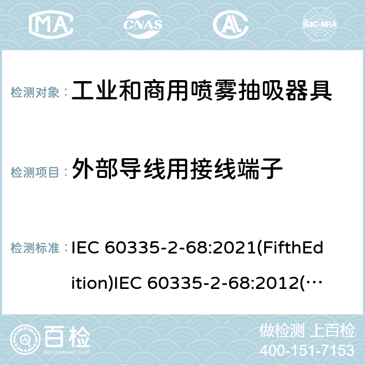 外部导线用接线端子 家用和类似用途电器的安全 工业和商用喷雾抽吸器具的特殊要求 IEC 60335-2-68:2021(FifthEdition)IEC 60335-2-68:2012(FourthEdition)+A1:2016EN 60335-2-68:2012IEC 60335-2-68:2002(ThirdEdition)+A1:2005+A2:2007AS/NZS 60335.2.68:2013+A1:2017GB 4706.87-2008 26