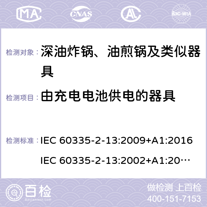 由充电电池供电的器具 家用和类似用途电器的安全 深油炸锅、油煎锅及类似器具的特殊要求 IEC 60335-2-13:2009+A1:2016
IEC 60335-2-13:2002+A1:2004+A2:2008
EN 60335-2-13:2010+A11:2012 附录B