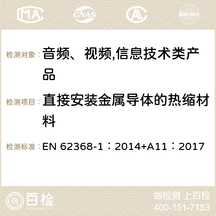 直接安装金属导体的热缩材料 音频、视频,信息技术设备 －第一部分 ：安全要求 EN 62368-1：2014+A11：2017 5.4.1.10