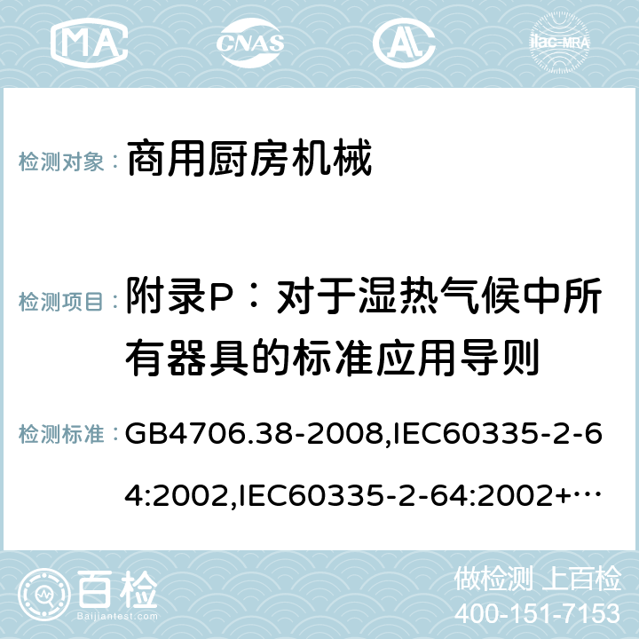 附录P：对于湿热气候中所有器具的标准应用导则 家用和类似用途电器的安全　商用电动饮食加工机械的特殊要求 GB4706.38-2008,IEC60335-2-64:2002,IEC60335-2-64:2002+A1:2007+A2:2017,EN60335-2-64:2000+A1:2002 附录P