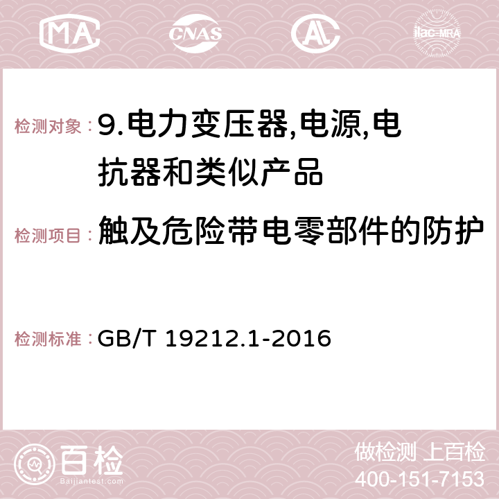 触及危险带电零部件的防护 GB/T 19212.1-2016 变压器、电抗器、电源装置及其组合的安全 第1部分:通用要求和试验