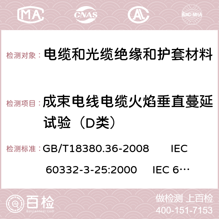 成束电线电缆火焰垂直蔓延试验（D类） 电缆和光缆在火焰条件下的燃烧试验 第36部分：垂直安装的成束电线电缆火焰垂直蔓延试验 D类 GB/T18380.36-2008 IEC 60332-3-25:2000 IEC 60332-3-25:2000/AMD1:2008 EN 50266-2-5:2001 1,2,3,4,5,6,7,8,9