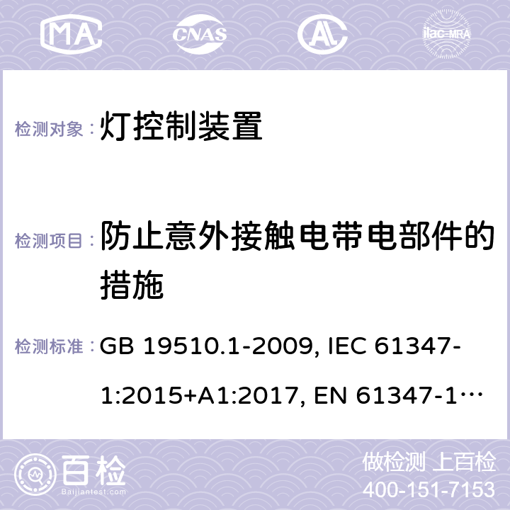 防止意外接触电带电部件的措施 灯控制装置.第1部分:总则和安全要求 GB 19510.1-2009, IEC 61347-1:2015+A1:2017, EN 61347-1:2015, AS/NZS 61347.1:2016+A1:2018 10