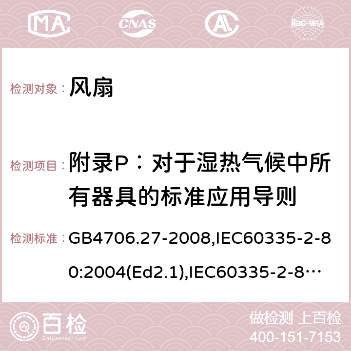 附录P：对于湿热气候中所有器具的标准应用导则 GB 4706.27-2008 家用和类似用途电器的安全 第2部分:风扇的特殊要求