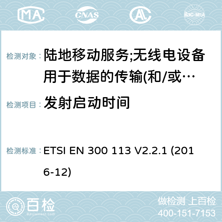 发射启动时间 陆地移动服务;无线电设备用于数据的传输(和/或语音)使用常数或不恒定包络调制和天线连接器 ETSI EN 300 113 V2.2.1 (2016-12) 7.7