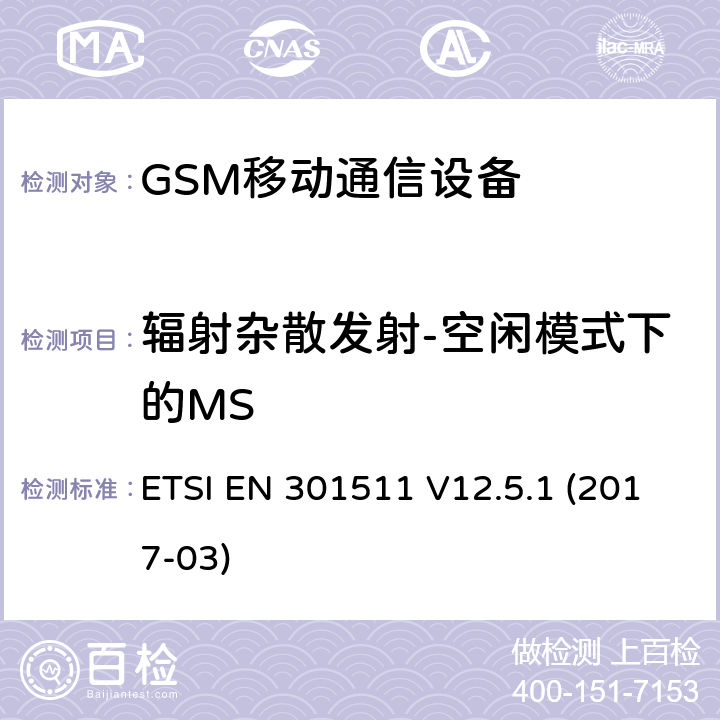 辐射杂散发射-空闲模式下的MS 全球移动通信系统，RED指令3.2条款中涉及移动电台GSM900和GSM1800频段基本要求的EN协调标准 ETSI EN 301511 V12.5.1 (2017-03) 4.2.17