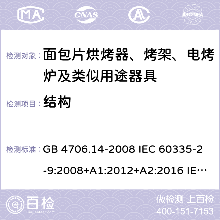 结构 家用和类似用途电器的安全 烤架、面包片烘烤器及类似用途便携式烹饪器具的特殊要求 GB 4706.14-2008 IEC 60335-2-9:2008+A1:2012+A2:2016 IEC 60335-2-9:2019 EN 60335-2-9:2003+A1:2004+A2:2006+A12:2007+A13:2010 22