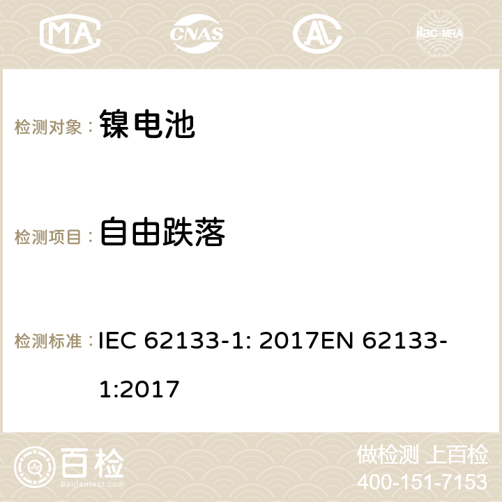 自由跌落 含碱性或其他非酸性电解质的二次电池和电池组 - 便携式二次电池和电池组的安全要求 - 第1部分：镍系统 IEC 62133-1: 2017
EN 62133-1:2017 7.3.3