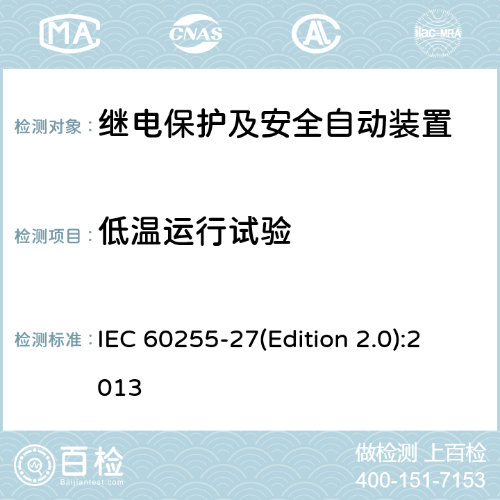 低温运行试验 IEC 60255-2 量度继电器和保护装置 第27部分：产品安全要求 7(Edition 2.0):2013 10.6.1.2