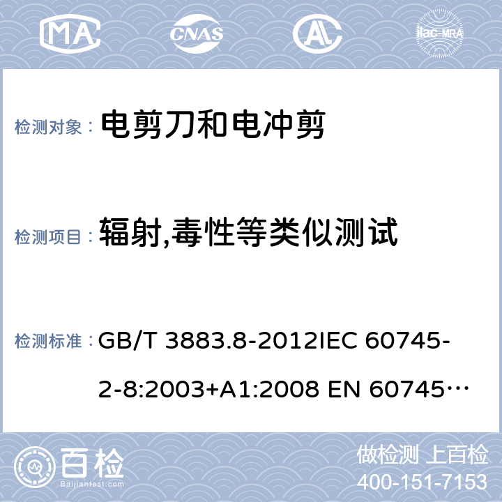 辐射,毒性等类似测试 手持式电动工具的安全 第2部分：电剪刀和电冲剪的专用要求 GB/T 3883.8-2012
IEC 60745-2-8:2003+A1:2008 
EN 60745-2-8:2009
AS/NZS 60745.2.8-2009
 31