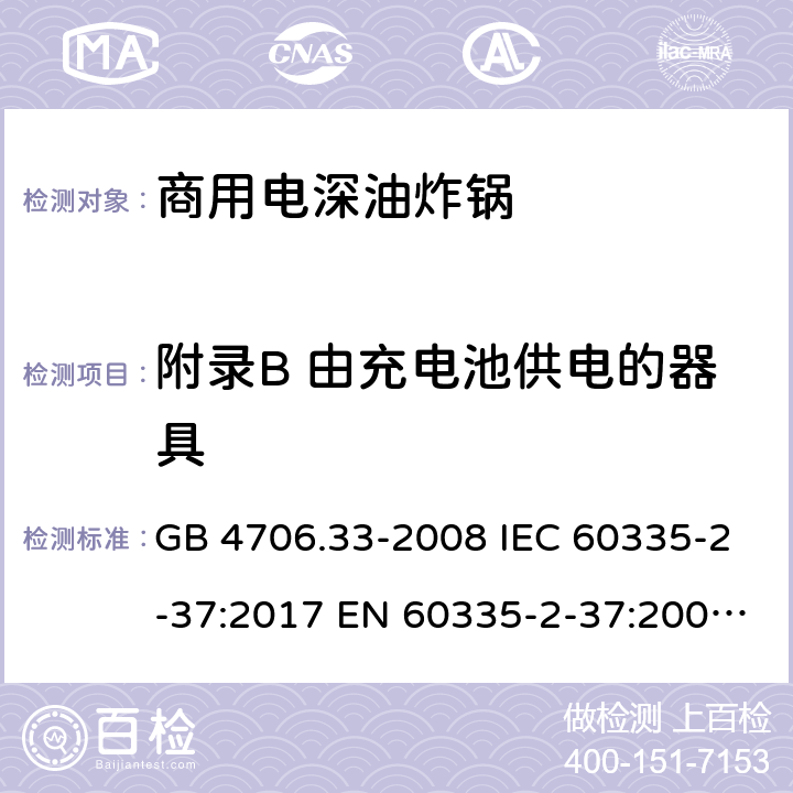 附录B 由充电池供电的器具 家用和类似用途电器的安全 商用电深油炸锅的特殊要求 GB 4706.33-2008 IEC 60335-2-37:2017 EN 60335-2-37:2002+A1:2008+A11:2012+A12:2016