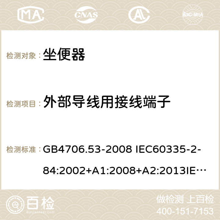 外部导线用接线端子 家用和类似用途电器的安全 坐便器的特殊要求 GB4706.53-2008 
IEC60335-2-84:2002+A1:2008+A2:2013
IEC60335-2-84:2019
EN60335-2-84:2003+A1:2008+A2:2019 26