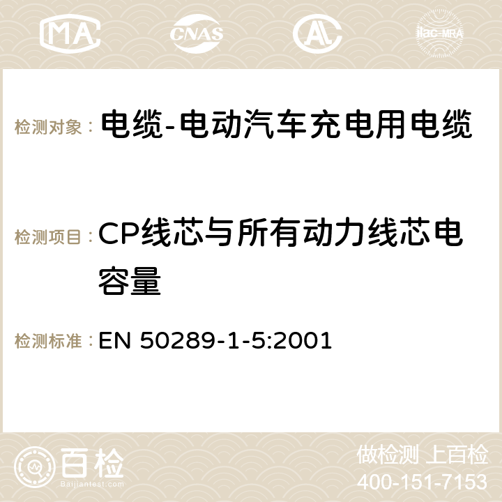 CP线芯与所有动力线芯电容量 EN 50289 通信电缆 - 测试方法规范 - 第1-5部分：电气测试方法 - 电容 -1-5:2001 4.3.1