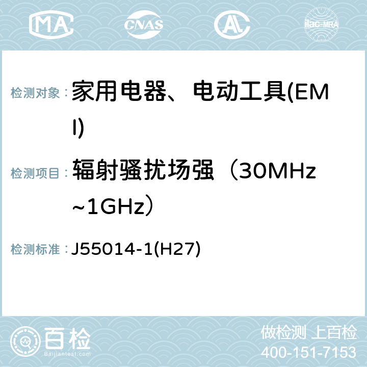 辐射骚扰场强（30MHz~1GHz） 家用电器、电动工具和类似器具的电磁兼容要求　第1部分：发射 J55014-1(H27) 4.1.2.2