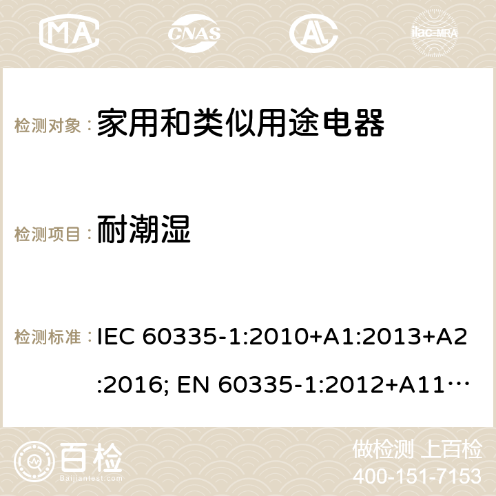 耐潮湿 家用和类似用途电器的安全 第1部分：通用要求 IEC 60335-1:2010+A1:2013+A2:2016; EN 60335-1:2012+A11:2014+A2:2016+A12:2017; AS/NZS 60335.1:2011+A1:2012+A2:2014+A3:2015;GB/T 4706.1-2005 15