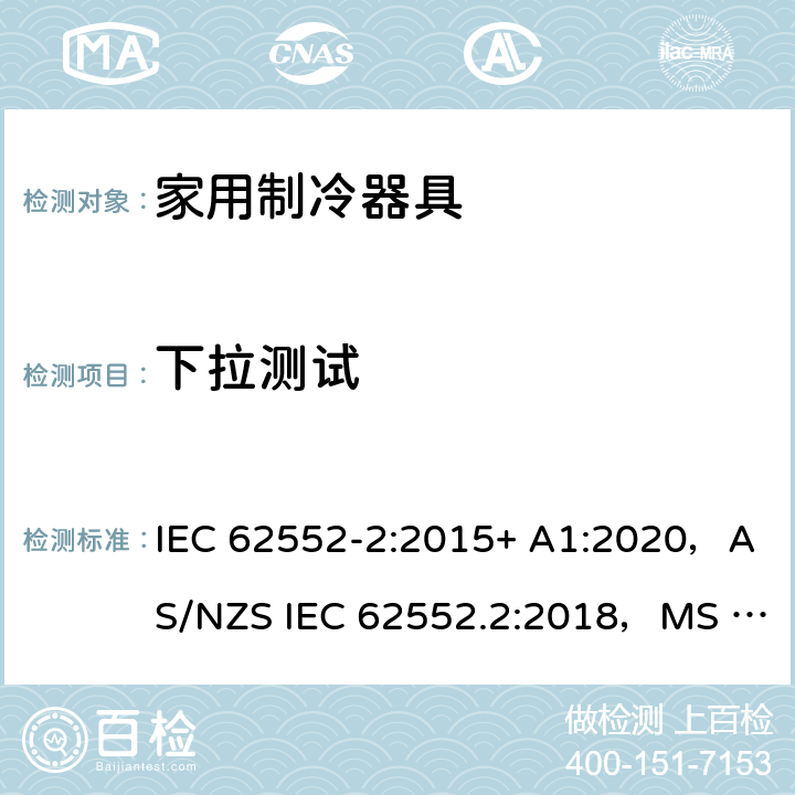 下拉测试 家用制冷器具.特性和试验方法第2部分：性能要求 IEC 62552-2:2015+ A1:2020，AS/NZS IEC 62552.2:2018，MS IEC 62552-2:2016，NIS IEC 62552-2:2015, EN 62552-2:2020，KS IEC 62552-2:2015, PNS IEC 62552-2:2016 附录A
