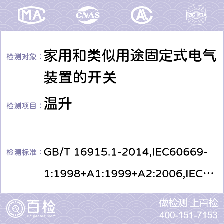 温升 家用开关和类似器件电气绝缘通用要求 家用和类似用途固定式电气装置的开关 第1部分 通用要求 GB/T 16915.1-2014,IEC60669-1:1998+A1:1999+A2:2006,IEC60669-1:2017 ,EN60669-1:1999+A2:2008,EN60669-1:2018, BS EN60669-1:2018,AS/NZS 60669.1:2013, AS/NZS 60669.1:2020 17