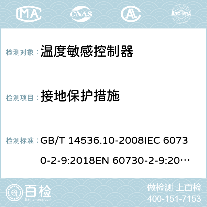 接地保护措施 家用和类似用途电自动控制器 温度敏感控制器的特殊要求  GB/T 14536.10-2008
IEC 60730-2-9:2018
EN 60730-2-9:2010 9