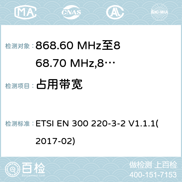 占用带宽 电磁兼容性及无线频谱事物（ERM）；在指定位置操作的LDC/HR无线警告设备；工作在868.60MHz至868.70MHz,869.25MHz至869.40MHz,869.65MHz至869.70MHz之间并且功率在25mW以下的射频设备；第3-2部分：技术特性及测试方法 ETSI EN 300 220-3-2 V1.1.1(2017-02) 4.3.3