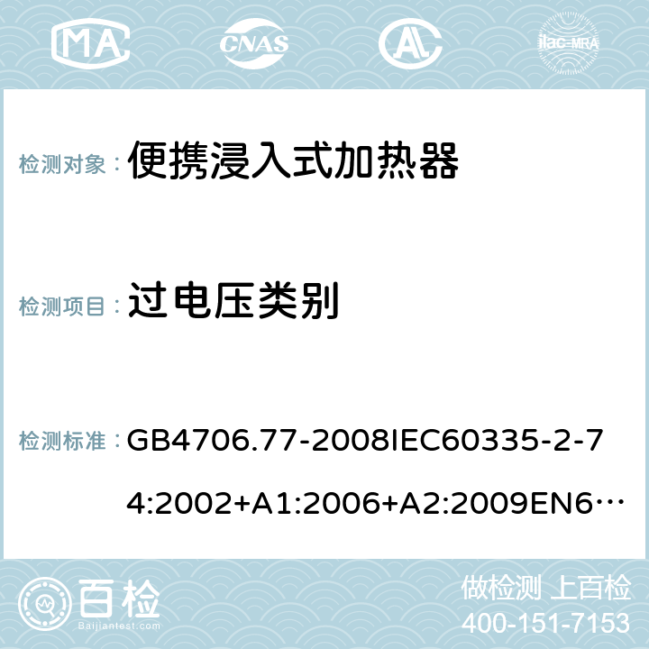 過電壓類別 家用和類似用途電器的安全便攜浸入式加熱器的特殊要求 GB4706.77-2008
IEC60335-2-74:2002+A1:2006+A2:2009
EN60335-2-74:2003+A1:2006+A2:2009+A11:2018
AS/NZS60335.2.74:2005:A1:2007+A2:2010AS/NZS60335.2.74:2018 附錄K