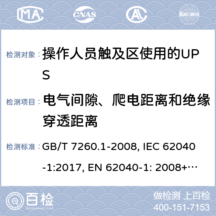電氣間隙、爬電距離和絕緣穿透距離 不間斷電源設(shè)備 第1-1部分: 操作人員觸及區(qū)使用的UPS的一般規(guī)定和安全要求 GB/T 7260.1-2008, IEC 62040-1:2017, EN 62040-1: 2008+A1:2013, AS 62040.1.1-2003 5.8