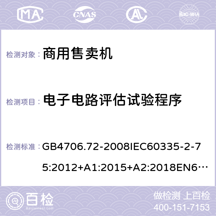 電子電路評估試驗程序 家用和類似用途電器的安全商用售賣機的特殊要求 GB4706.72-2008
IEC60335-2-75:2012+A1:2015+A2:2018
EN60335-2-75:2004+A1:2005+A2:2008+A11:2006+A12:2010
AS/NZS60335.2.75:2013+A1:2014+A2:2017+A3:2019
SANS60335-2-75:2016(Ed.3.01) 附錄Q