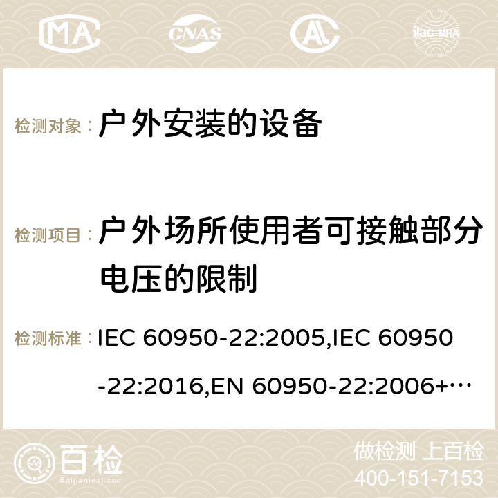 户外场所使用者可接触部分电压的限制 信息技术设备 - 安全 - 第22部分：户外安装的设备 IEC 60950-22:2005,IEC 60950-22:2016,EN 60950-22:2006+A11:2008,EN 60950-22:2017 6.1