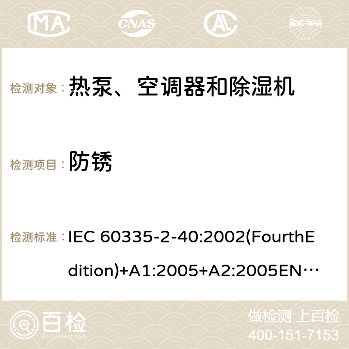 防锈 家用和类似用途电器的安全 热泵、空调器和除湿机的特殊要求 IEC 60335-2-40:2002(FourthEdition)+A1:2005+A2:2005
EN 60335-2-40:2003+A11:2004+A12:2005+A1:2006+A2:2009+A13:2012
IEC 60335-2-40:2013(FifthEdition)+A1:2016
AS/NZS 60335.2.40:2015
GB 4706.32-2012 31