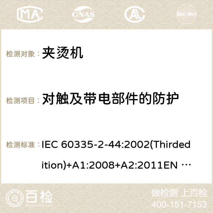 对触及带电部件的防护 家用和类似用途电器的安全 夹烫机的特殊要求 IEC 60335-2-44:2002(Thirdedition)+A1:2008+A2:2011
EN 60335-2-44:2003+A1:2008+A2:2012
AS/NZS 60335.2.44:2012
GB 4706.83-2007 8