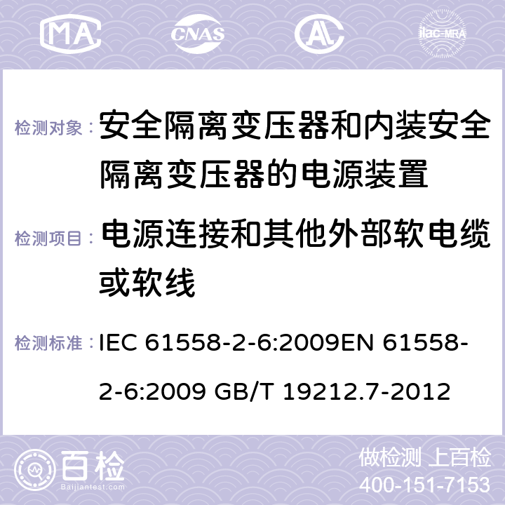 电源连接和其他外部软电缆或软线 电源电压为1 100V及以下的变压器、电抗器、电源装置和类似产品的安全 第7部分：安全隔离变压器和内装安全隔离变压器的电源装置的特殊要求和试验 IEC 61558-2-6:2009EN 61558-2-6:2009 GB/T 19212.7-2012 cl.22