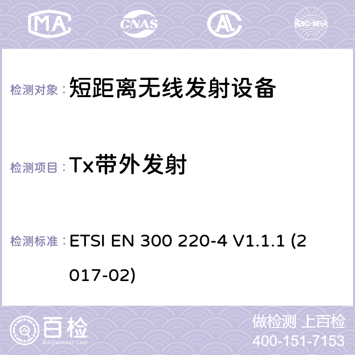 Tx带外发射 在25 MHz至1000 MHz频率范围内工作的短程设备（SRD）； 第4部分：涵盖2014/53 / EU指令第3.2条基本要求的统一标准； 在指定频段169,400 MHz至169,475 MHz中工作的计量设备 ETSI EN 300 220-4 V1.1.1 (2017-02) 4.3.4