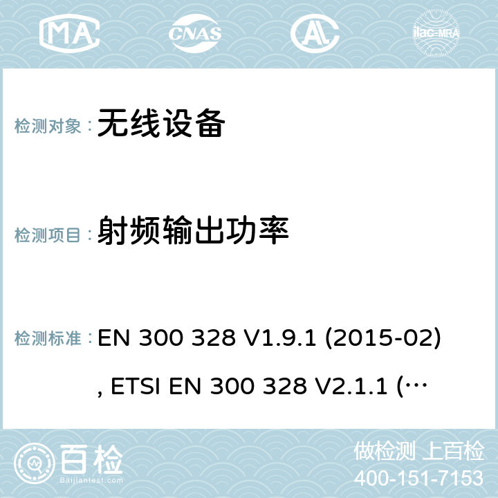 射频输出功率 电磁兼容和射频频谱特性规范；宽带传输系统；工作在2.4GHz ISM频段采用宽带调制技术的数字传输设备；无线终端指令3.2条款下的欧盟协调标准基本要求 EN 300 328 V1.9.1 (2015-02), ETSI EN 300 328 V2.1.1 (2016-11), ETSI EN 300 328 V2.2.0 (2017-11), ETSI EN 300 328 V2.2.2 (2019-07) CL 4.3.2.2
