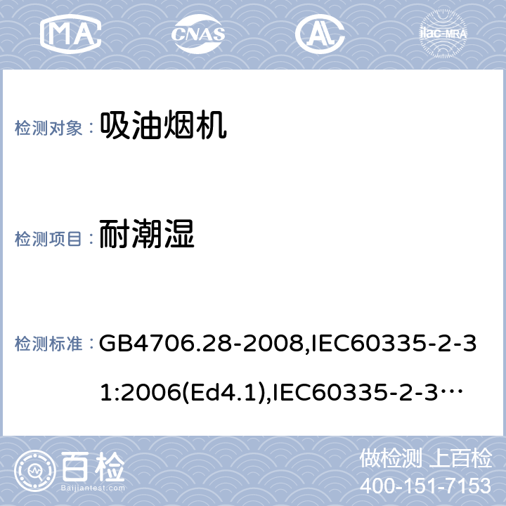 耐潮湿 家用和类似用途电器的安全 吸油烟机的特殊要求 GB4706.28-2008,IEC60335-2-31:2006(Ed4.1),IEC60335-2-31:2012+A1:2016+A2:2018,EN60335-2-31:2014 15