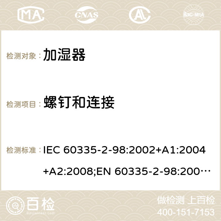 螺钉和连接 家用和类似用途电器的安全 加湿器的特殊要求 IEC 60335-2-98:2002+A1:2004+A2:2008;EN 60335-2-98:2003+A1:2005+A2:2008+A11:2019;AS/NZS 60335-2-98:2005+A1:2009+A2:2014;GB4706.48-2009 28