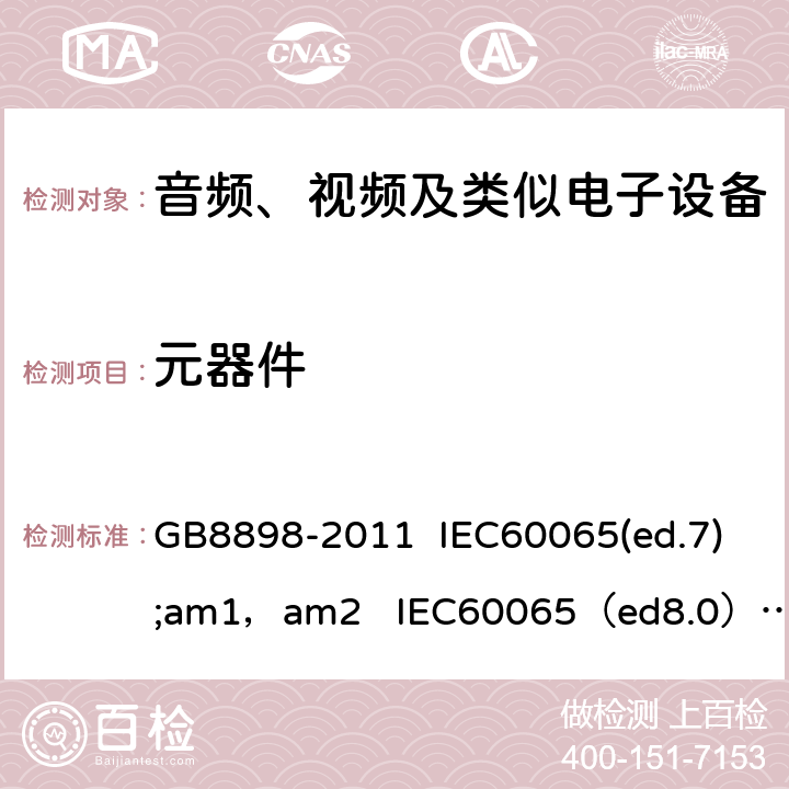 元器件 音频、视频及类似电子设备的安全 GB8898-2011 IEC60065(ed.7);am1，am2 IEC60065（ed8.0） EN 60065:2013 EN60065：2014+A11：2017 AS/NZS 60065:2003 IEC60065 14